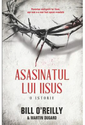 Asasinatul lui Iisus. O istorie - Bill O'Reilly, Martin Dugard