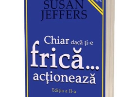 Chiar daca ti-e frica actioneaza - Susan Jeffers