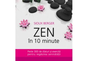Zen in 10 minute. Peste 300 de sfaturi si exercitii pentru regasirea seninatatii - Sioux Berger