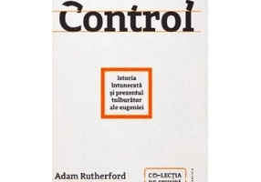 Control. Istoria intunecata si prezentul tulburator al eugeniei - Adam Rutherford