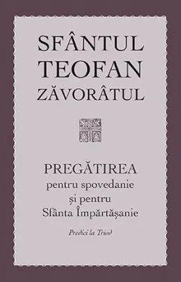 Pregatirea pentru spovedanie si pentru Sfanta Impartasanie. Predici la Triod  - sf. Teofan Zavoratul
