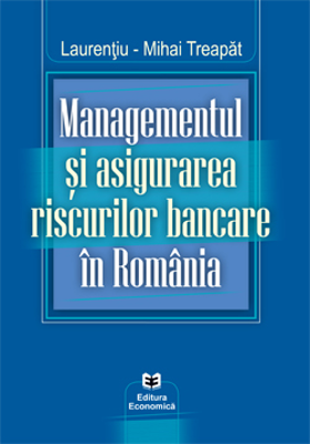 Managementul si asigurarea riscurilor bancare in Romania - Laurentiu-Mihai Treapat