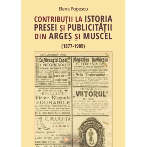 Contributii la istoria presei si publicitatii din Arges si Muscel (1877 - 1989)