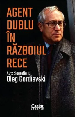 Agent dublu in Razboiul Rece. Autobiografia lui Oleg Gordievski - Oleg Gordievski