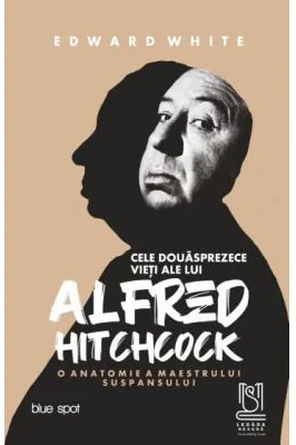 Cele douasprezece vieti ale lui Alfred Hitchcock. O anatomie a maestrului suspansului - Edward White