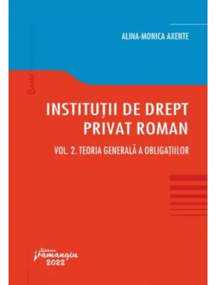 Institutii de drept privat roman. Volumul 2. Teoria generala a obligatiilor - Alina Monica Axente