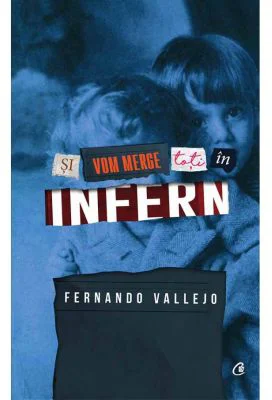 Si vom merge cu toti in infern - Fernando Vallejo