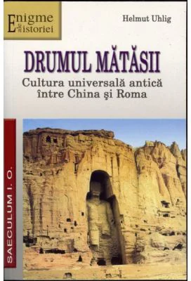 Drumul matasii. Cultura universala antica intre China si Roma - Helmut Uhling