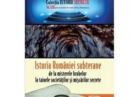 Istoria Romaniei subterane, de la misterele hrubelor la tainele societatilor si miscarilor secrete - Dan-Silviu Boerescu