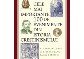 Cele mai importante 100 de evenimente din istoria crestinismului - A. Kenneth Curtis