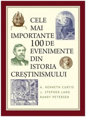 Cele mai importante 100 de evenimente din istoria crestinismului - A. Kenneth Curtis