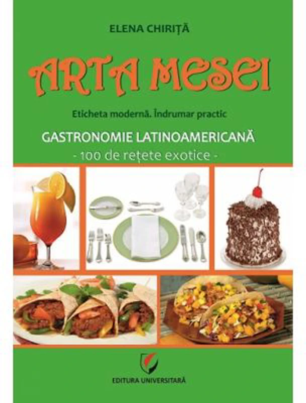 Arta mesei. Eticheta moderna. Indrumar practic. Gastronomie latinoamericana, 100 de retete exotice - Elena Chirita