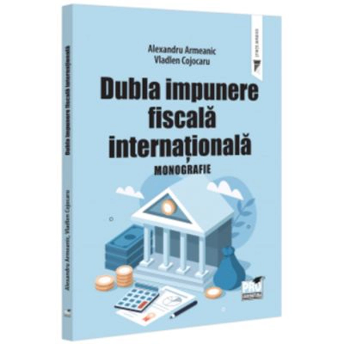 Dubla impunere fiscala internationala. Monografie - Alexandru Armeanic, Vladlen Cojocaru