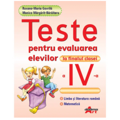 Teste pentru evaluarea elevilor la finalul clasei a 4-a. Limba si literatura romana. Matematica - Roxana Maria Gavrila