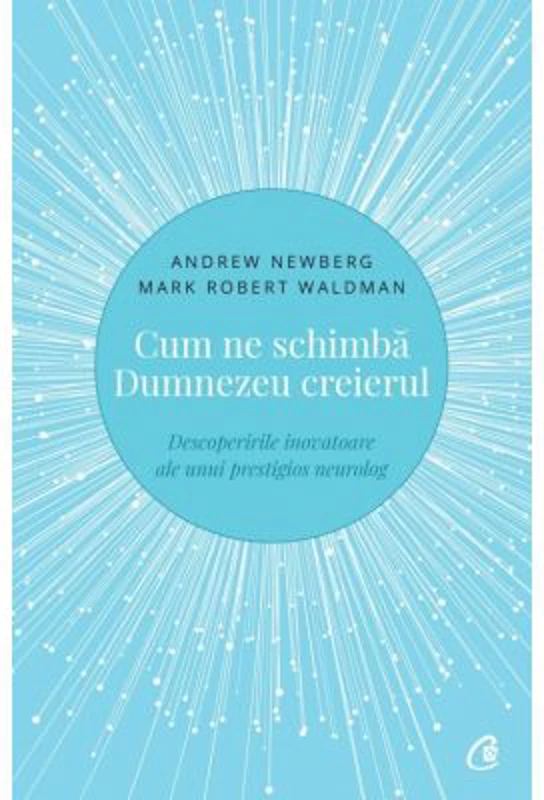 Cum ne schimba Dumnezeu creierul. Descoperirile inovatoare ale unui prestigios neurolog - Andrew Newberg