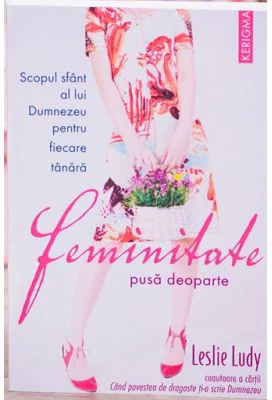 Feminitate pusa deoparte. Scopul sfant al lui Dumnezeu pentru fiecare tanara - Leslie Ludy