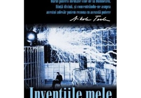 Inventiile mele. Povestea autobiografica a lui Nikola Tesla