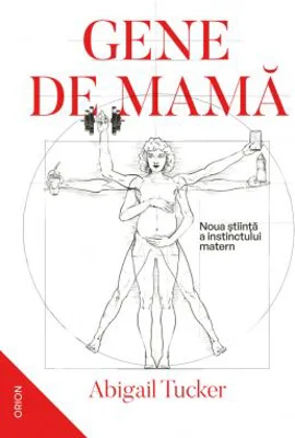 Gene de mama. Noua stiinta a instinctului matern - Abigail Tucker