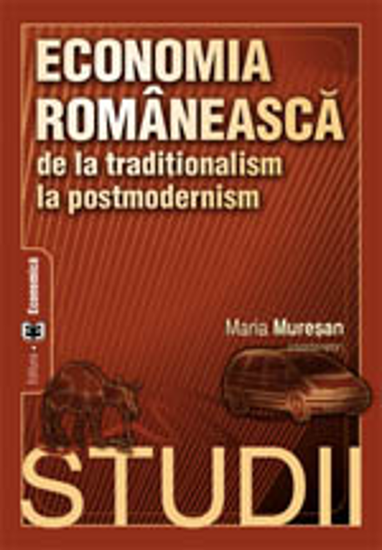 Economia romaneasca de la traditionalism la postmodernism. Studii - Maria Muresan