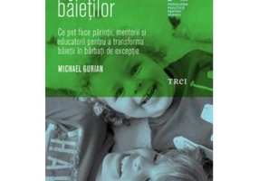 Miracolul baietilor. Ce pot face parintii si educatorii pentru a transforma baietii in barbati de exceptie - Michael Gurian