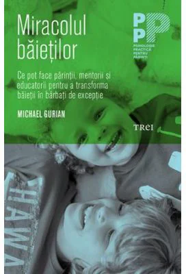 Miracolul baietilor. Ce pot face parintii si educatorii pentru a transforma baietii in barbati de exceptie - Michael Gurian