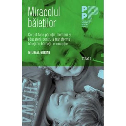 Miracolul baietilor. Ce pot face parintii si educatorii pentru a transforma baietii in barbati de exceptie - Michael Gurian