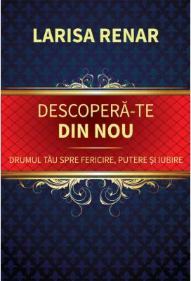 Descopera-te din nou. Drumul tau spre fericire, putere si iubire - Larisa Renar