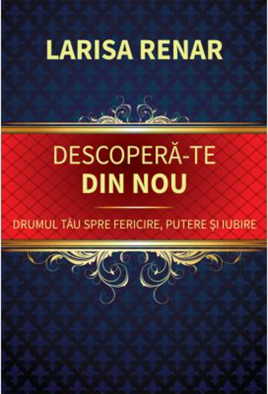 Descopera-te din nou. Drumul tau spre fericire, putere si iubire - Larisa Renar