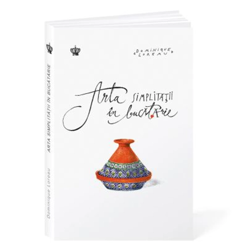 Arta simplitatii in bucatarie - Dominique Loreau