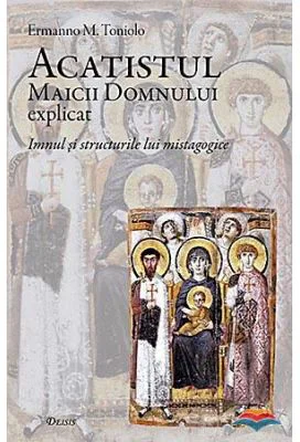 Acatistul Maicii Domnului explicat. Imnul si structurile lui mistagogice - Ermanno M. Toniolo