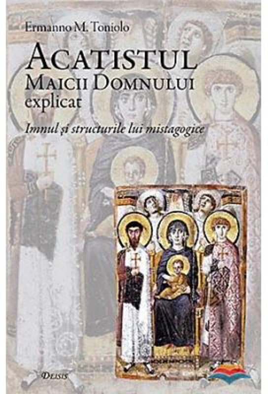 Acatistul Maicii Domnului explicat. Imnul si structurile lui mistagogice - Ermanno M. Toniolo