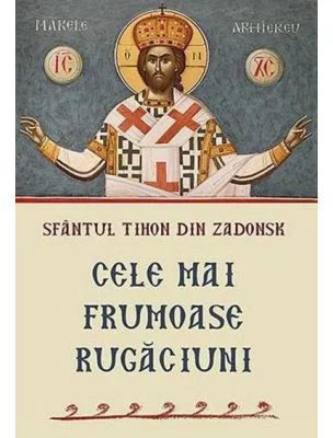 Cele mai frumoase rugaciuni - Sfantul Tihon din Zadonsk