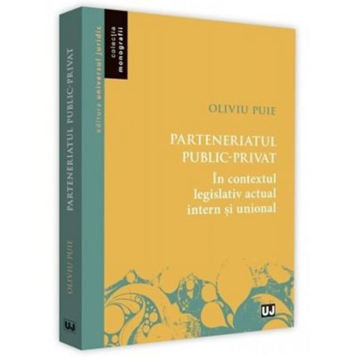Parteneriatul public-privat in contextul legislativ actual intern si unional - Oliviu Puie