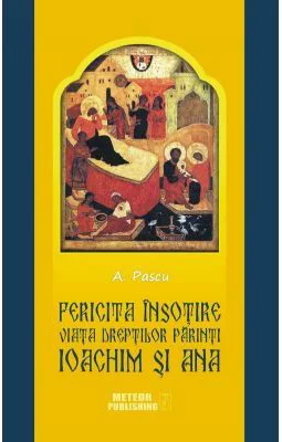 Fericita insotire. Viata dreptilor Parinti Ioachim si Ana, model pentru casniciile crestine - Anton Pascu