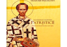 Maxime si cugetari patristice. Sfantul Ioan Gura de Aur - Protosinghel Teodosie Paraschiv