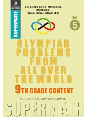 Olympiad Problems from all over the World. 9th Grade Content (limba engleza) - Dumitru M. Batinetu-Giurgiu, Marin Chirciu, Daniel Sitaru, Neculai Stan