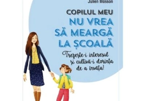 Copilul meu nu vrea sa mearga la scoala. Trezeste-i interesul si cultiva-i dorinta de a invata! - Julien Masson