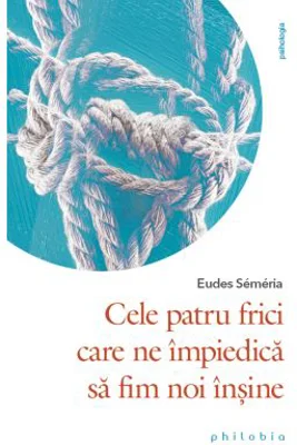 Cele patru frici care ne impiedica sa fim noi insine - Eudes Semeria