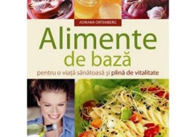 Alimente de baza pentru o viata sanatoasa si plina de vitalitate - Adriana Ortemberg