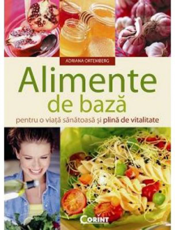 Alimente de baza pentru o viata sanatoasa si plina de vitalitate - Adriana Ortemberg