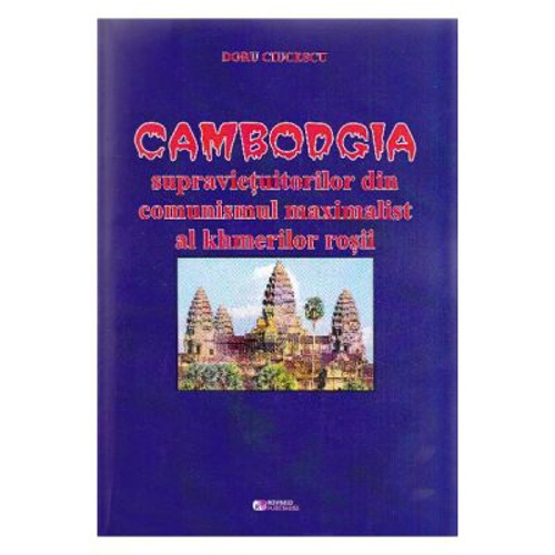 Cambodgia supravietuitorilor din comunismul maximalist al khmerilor rosii - Doru Ciucescu