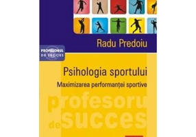 Psihologia sportului. Maximizarea performantei sportive - Radu Predoiu
