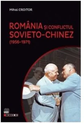 Romania si conflictul sovieto-chinez (1956-1971) - Mihai Croitor