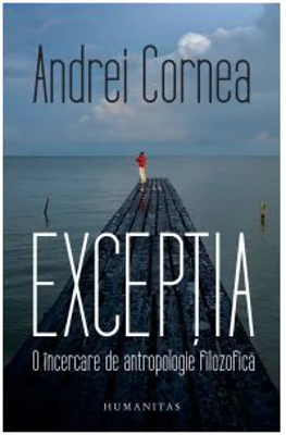 Exceptia. O incercare de antropologie filozofica - Andrei Cornea