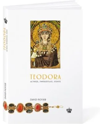 Teodora. Actrita, imparateasa, sfanta
