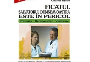 Ficatul. Salvatorul dumneavoastra este in pericol - Charles Byrau
