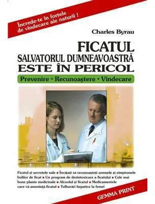 Ficatul. Salvatorul dumneavoastra este in pericol - Charles Byrau