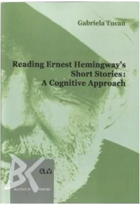 Reading Ernest Hemingway s Short Stories. A cognitive Approach - Gabriela Tucan