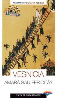 Vesnicia, amara sau fericita. Viata de dupa moarte - arhim. Serafim Alexiev