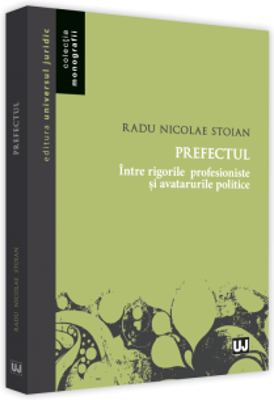 Prefectul. intre rigorile profesioniste si avatarurile politice - Radu Nicolae Stoian